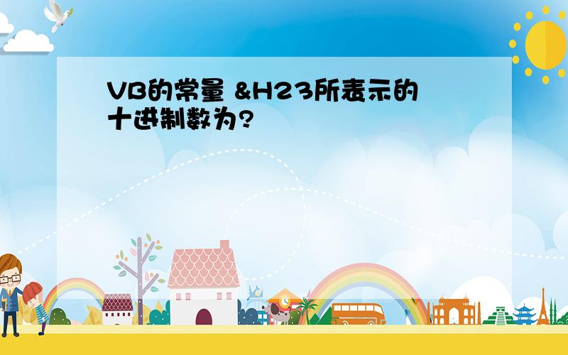 VB的常量 &H23所表示的十进制数为?