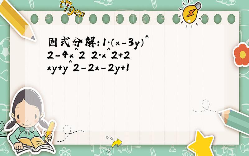 因式分解：1.（x-3y）^2-4x^2 2.x^2+2xy+y^2-2x-2y+1