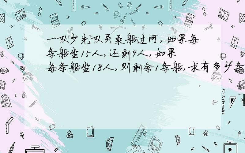 一队少先队员乘船过河,如果每条船坐15人,还剩9人,如果每条船坐18人,则剩余1条船,求有多少条船.