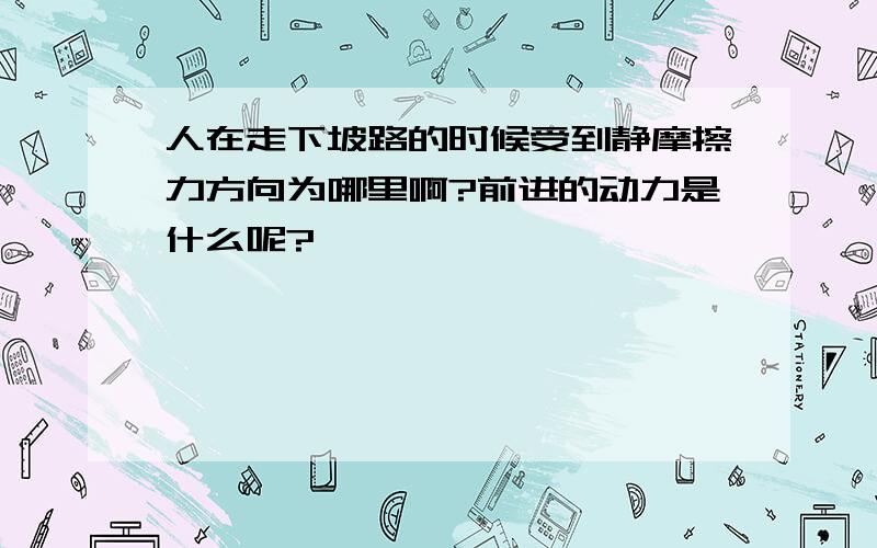 人在走下坡路的时候受到静摩擦力方向为哪里啊?前进的动力是什么呢?