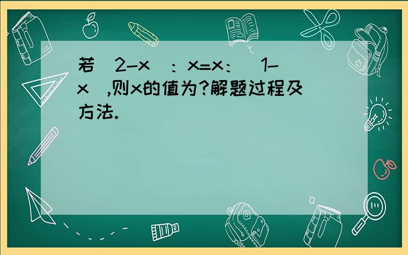 若（2-x）：x=x：（1-x）,则x的值为?解题过程及方法.