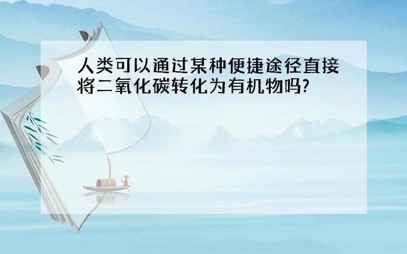 人类可以通过某种便捷途径直接将二氧化碳转化为有机物吗?