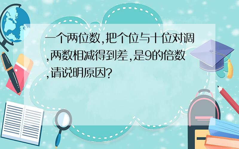 一个两位数,把个位与十位对调,两数相减得到差,是9的倍数,请说明原因?