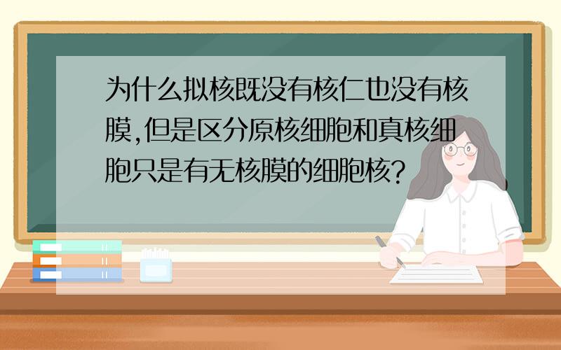 为什么拟核既没有核仁也没有核膜,但是区分原核细胞和真核细胞只是有无核膜的细胞核?