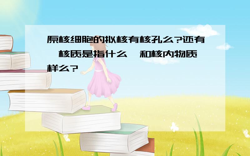 原核细胞的拟核有核孔么?还有,核质是指什么,和核内物质一样么?