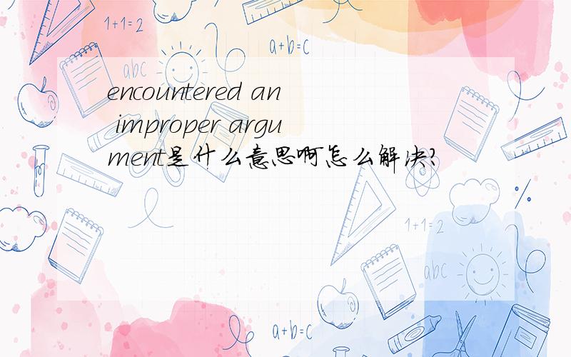 encountered an improper argument是什么意思啊怎么解决?