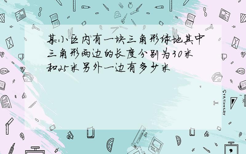 某小区内有一块三角形绿地其中三角形两边的长度分别为30米和25米另外一边有多少米