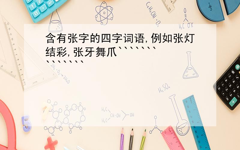 含有张字的四字词语,例如张灯结彩,张牙舞爪``````````````