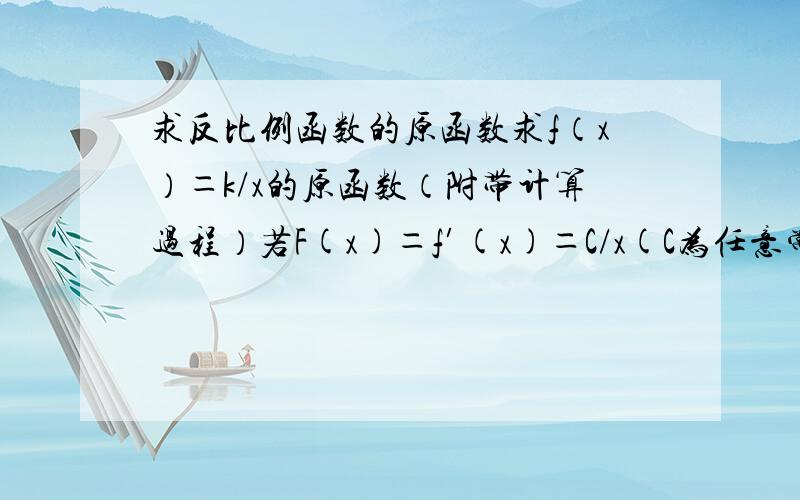 求反比例函数的原函数求f（x）＝k/x的原函数（附带计算过程）若F(x)＝f′(x)＝C/x(C为任意常数)则F(x)＝