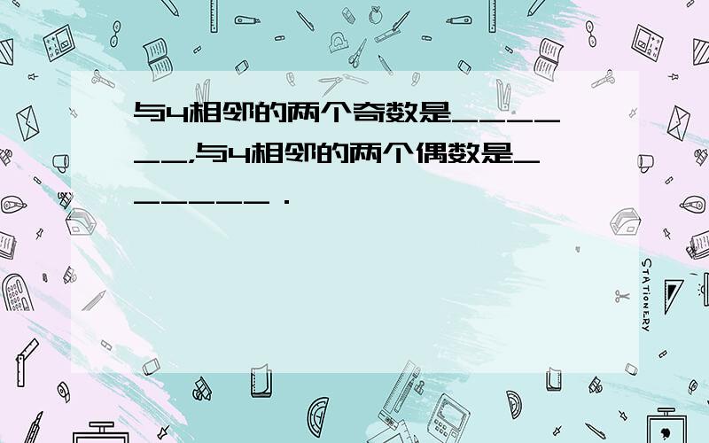 与4相邻的两个奇数是______，与4相邻的两个偶数是______．