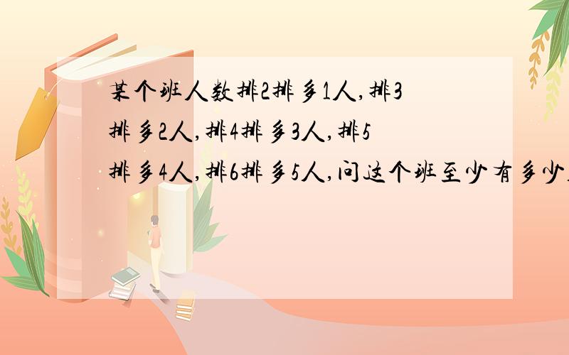 某个班人数排2排多1人,排3排多2人,排4排多3人,排5排多4人,排6排多5人,问这个班至少有多少人?