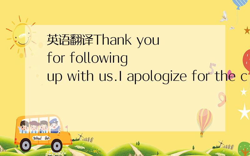 英语翻译Thank you for following up with us.I apologize for the c