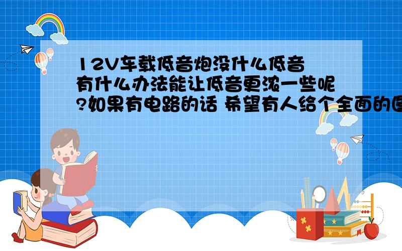 12V车载低音炮没什么低音 有什么办法能让低音更浓一些呢?如果有电路的话 希望有人给个全面的图子