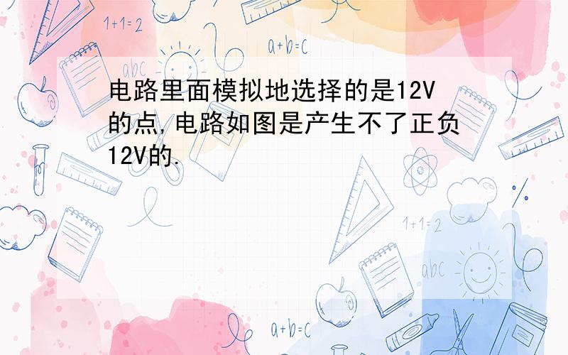 电路里面模拟地选择的是12V的点,电路如图是产生不了正负12V的.