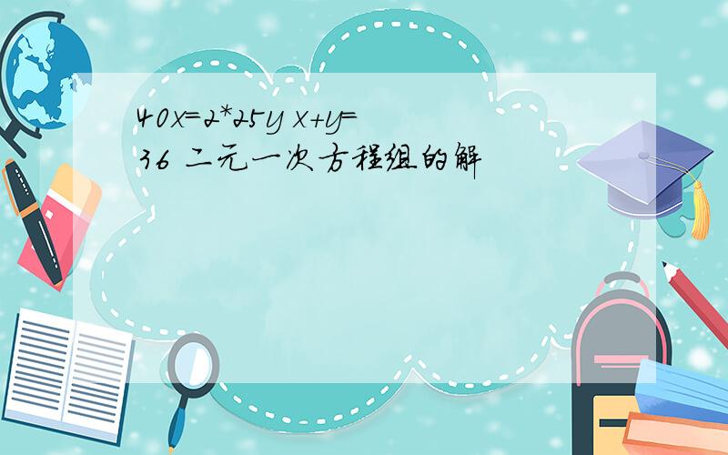 40x=2*25y x+y=36 二元一次方程组的解