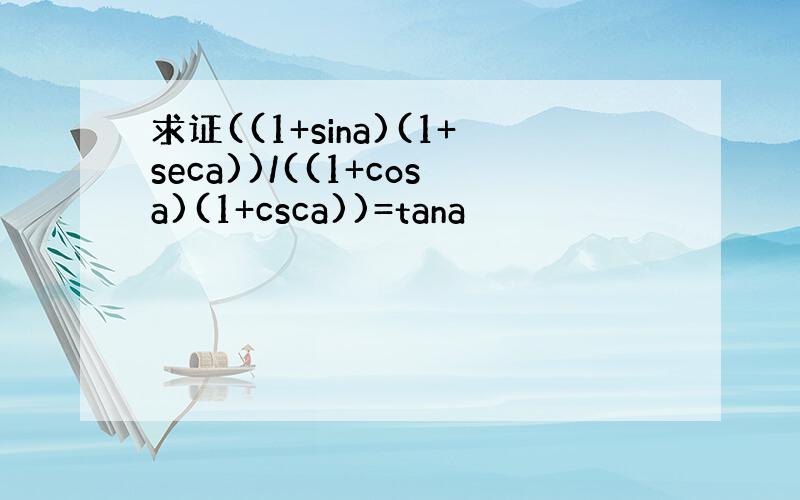 求证((1+sina)(1+seca))/((1+cosa)(1+csca))=tana