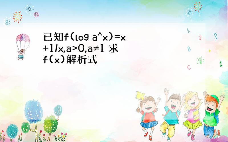 已知f(log a^x)=x+1/x,a>0,a≠1 求f(x)解析式