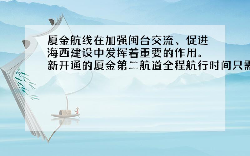 厦金航线在加强闽台交流、促进海西建设中发挥着重要的作用。新开通的厦金第二航道全程航行时间只需24分钟，航道长18