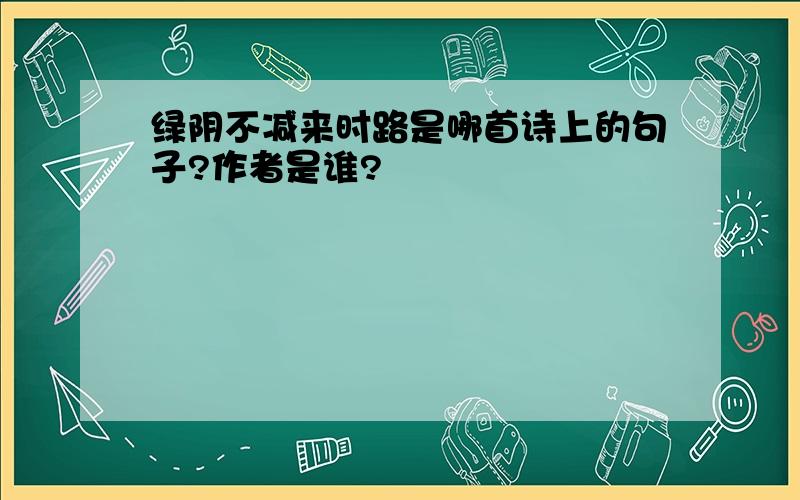 绿阴不减来时路是哪首诗上的句子?作者是谁?