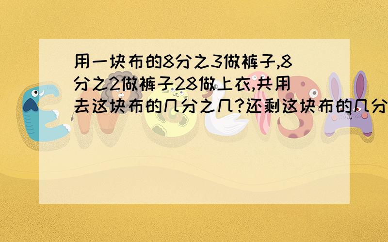 用一块布的8分之3做裤子,8分之2做裤子28做上衣,共用去这块布的几分之几?还剩这块布的几分之几没有用?