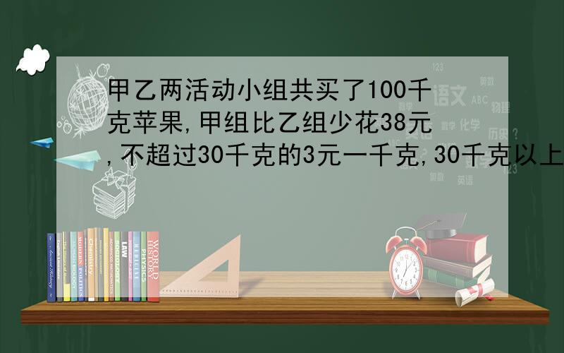 甲乙两活动小组共买了100千克苹果,甲组比乙组少花38元,不超过30千克的3元一千克,30千克以上50千克以下