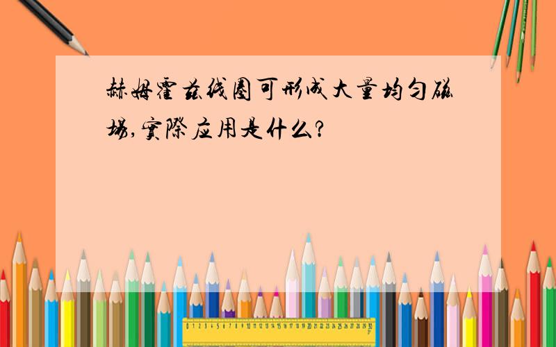 赫姆霍兹线圈可形成大量均匀磁场,实际应用是什么?