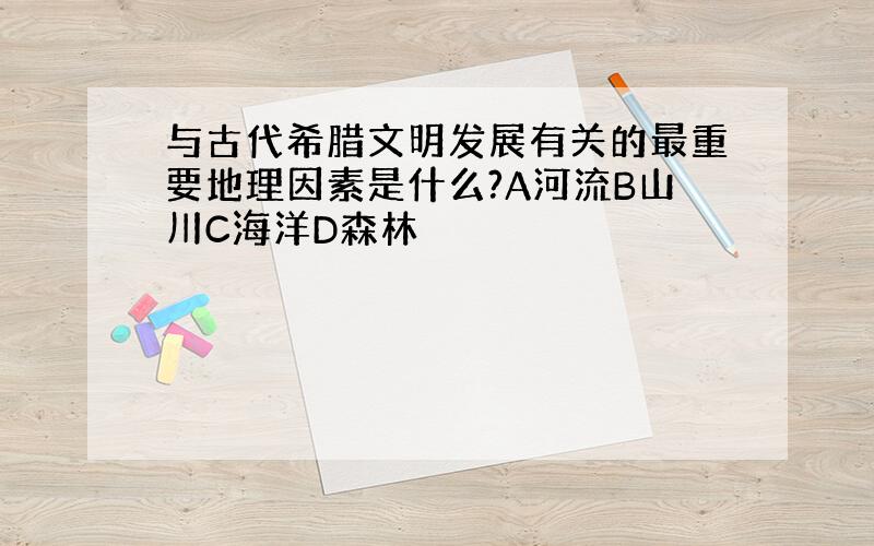 与古代希腊文明发展有关的最重要地理因素是什么?A河流B山川C海洋D森林