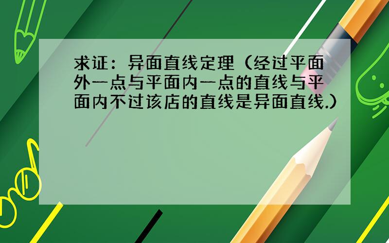 求证：异面直线定理（经过平面外一点与平面内一点的直线与平面内不过该店的直线是异面直线.）