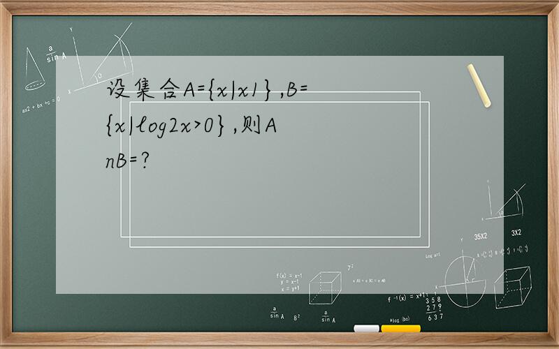 设集合A={x|x1},B={x|log2x>0},则AnB=?