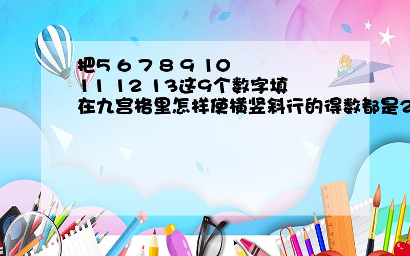 把5 6 7 8 9 10 11 12 13这9个数字填在九宫格里怎样使横竖斜行的得数都是27 该怎样填