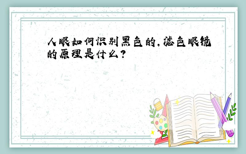 人眼如何识别黑色的,滤色眼镜的原理是什么?