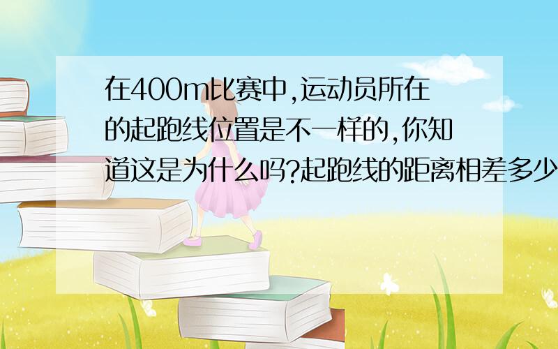 在400m比赛中,运动员所在的起跑线位置是不一样的,你知道这是为什么吗?起跑线的距离相差多少?