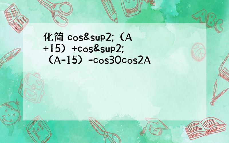 化简 cos²（A+15）+cos²（A-15）-cos30cos2A