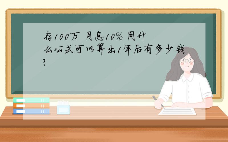 存100万 月息10% 用什么公式可以算出1年后有多少钱?