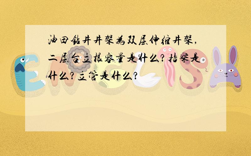 油田钻井井架为双层伸缩井架,二层台立根容量是什么?指梁是什么?立管是什么?