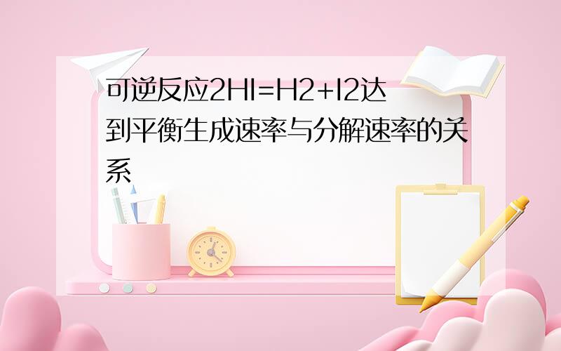 可逆反应2HI=H2+I2达到平衡生成速率与分解速率的关系