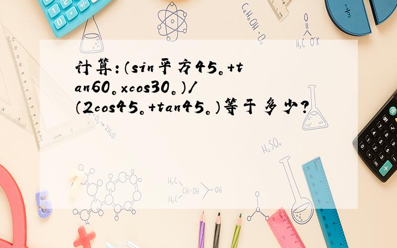 计算：（sin平方45°+tan60°×cos30°）/（2cos45°+tan45°）等于多少?