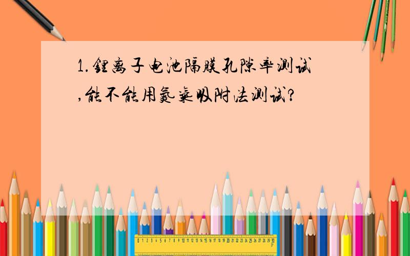 1.锂离子电池隔膜孔隙率测试,能不能用氮气吸附法测试?