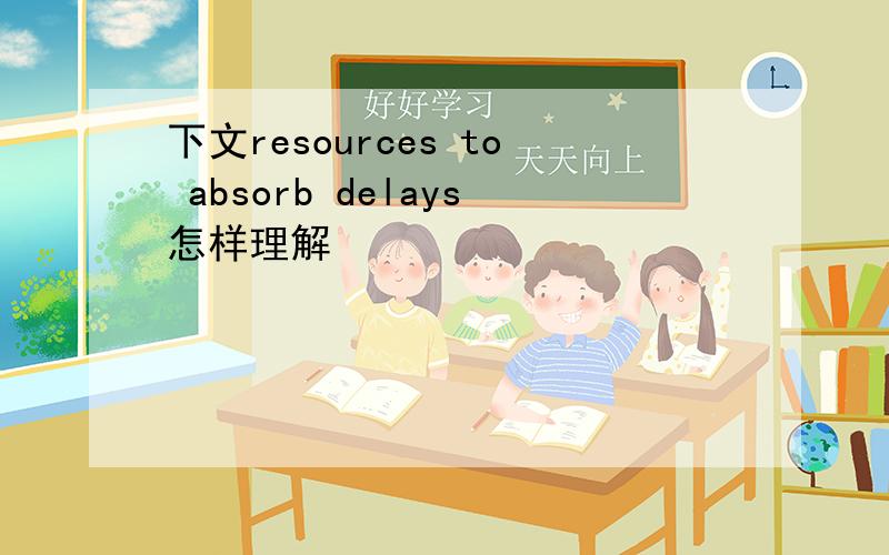 下文resources to absorb delays怎样理解