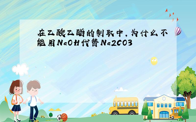 在乙酸乙酯的制取中,为什么不能用NaOH代替Na2CO3