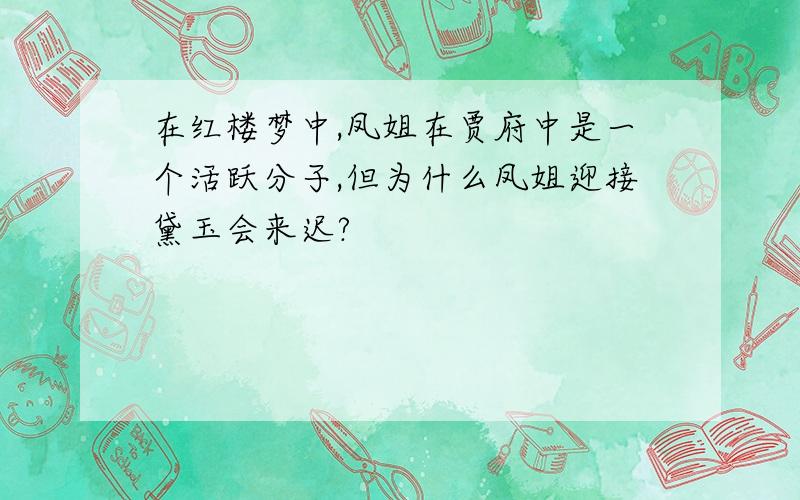 在红楼梦中,凤姐在贾府中是一个活跃分子,但为什么凤姐迎接黛玉会来迟?