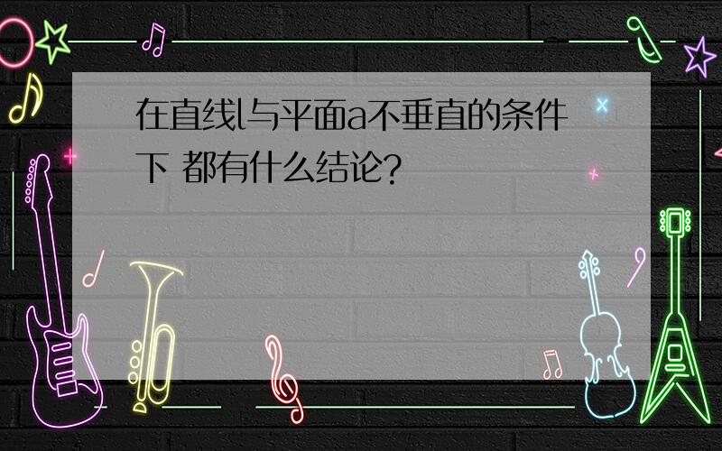 在直线l与平面a不垂直的条件下 都有什么结论?