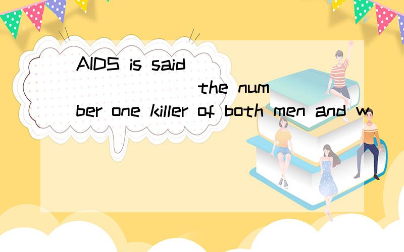 AIDS is said _______ the number one killer of both men and w