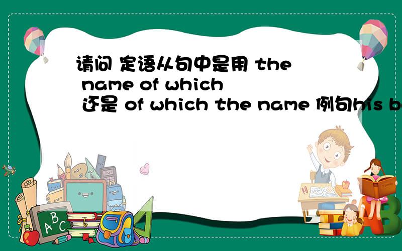 请问 定语从句中是用 the name of which 还是 of which the name 例句his boat