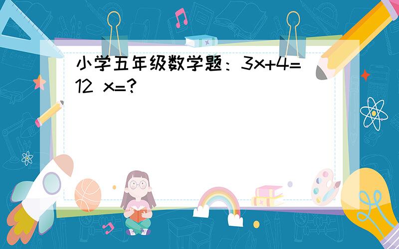 小学五年级数学题：3x+4=12 x=?