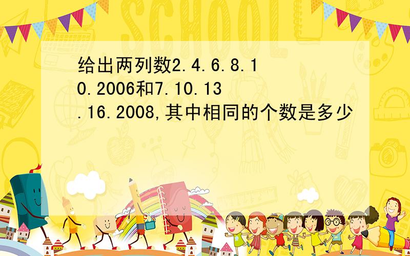 给出两列数2.4.6.8.10.2006和7.10.13.16.2008,其中相同的个数是多少