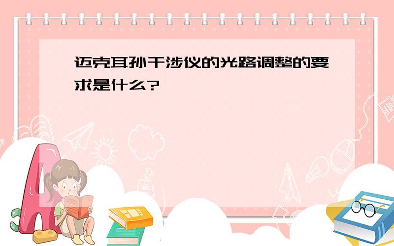 迈克耳孙干涉仪的光路调整的要求是什么?