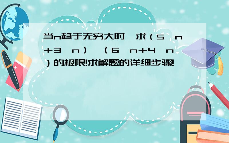 当n趋于无穷大时,求（5∧n＋3∧n）÷（6∧n＋4∧n）的极限!求解题的详细步骤!