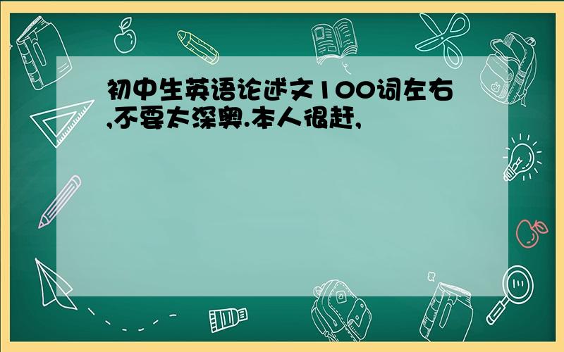 初中生英语论述文100词左右,不要太深奥.本人很赶,