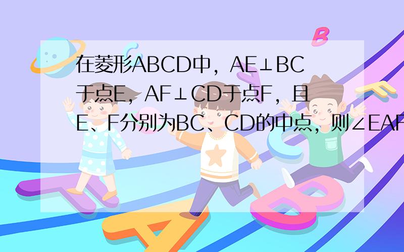 在菱形ABCD中，AE⊥BC于点E，AF⊥CD于点F，且E、F分别为BC、CD的中点，则∠EAF等于______度．